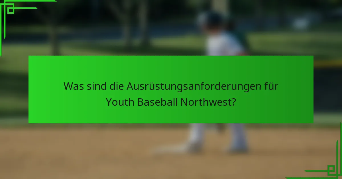 Was sind die Ausrüstungsanforderungen für Youth Baseball Northwest?