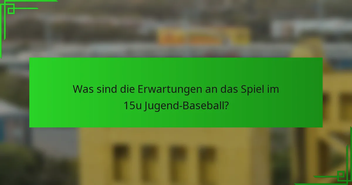 Was sind die Erwartungen an das Spiel im 15u Jugend-Baseball?
