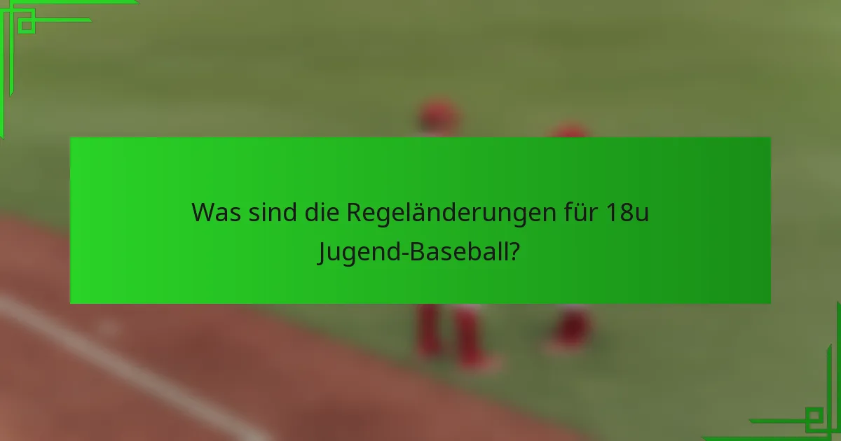 Was sind die Regeländerungen für 18u Jugend-Baseball?