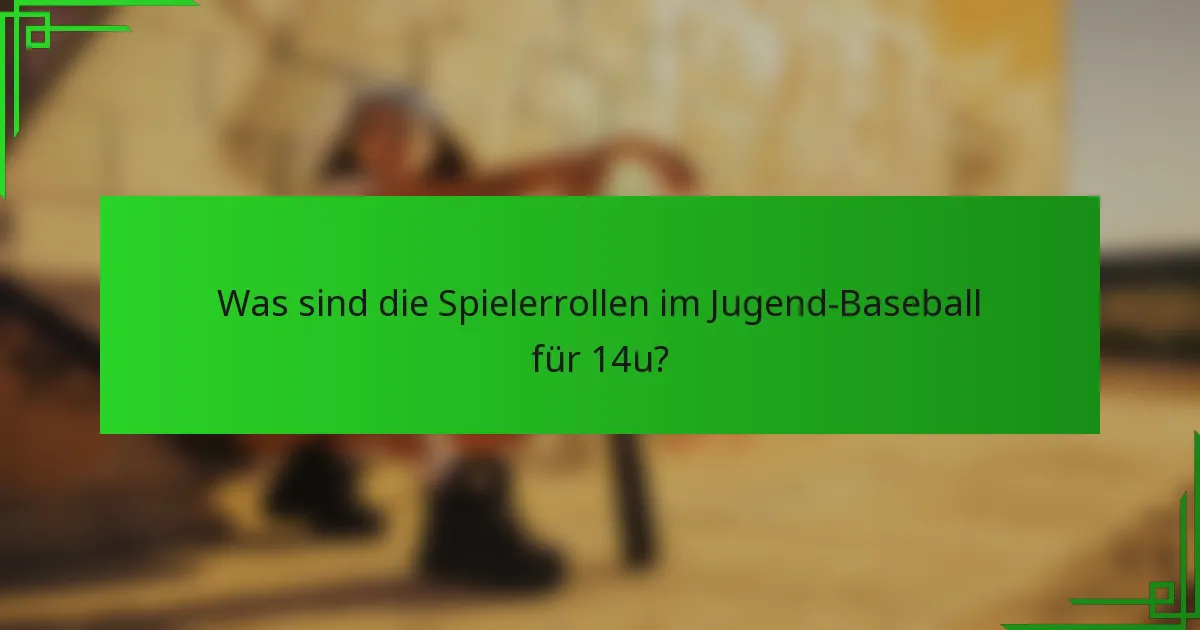 Was sind die Spielerrollen im Jugend-Baseball für 14u?