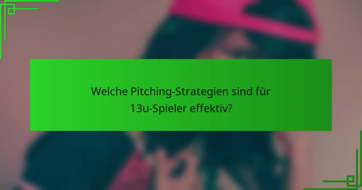 Welche Pitching-Strategien sind für 13u-Spieler effektiv?