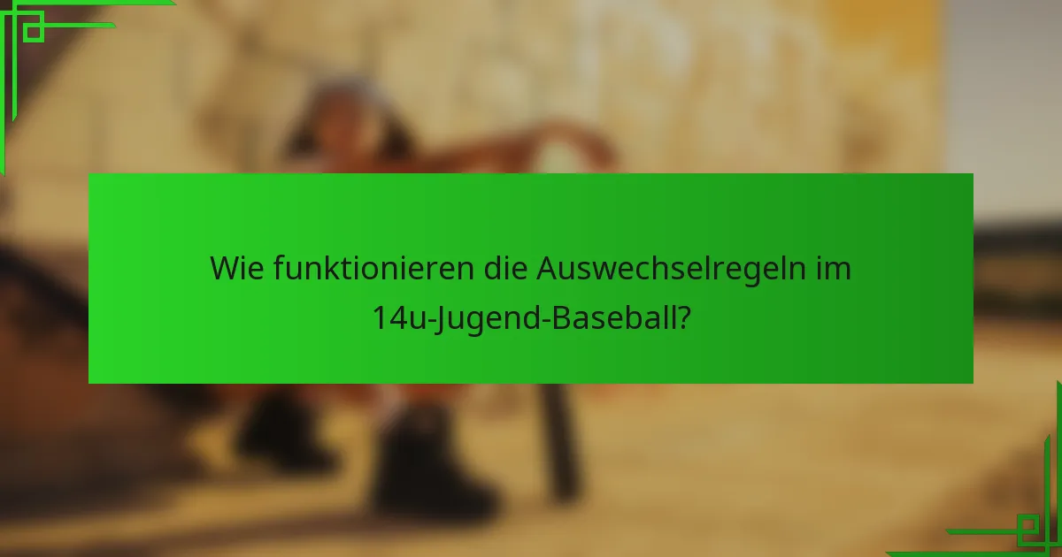 Wie funktionieren die Auswechselregeln im 14u-Jugend-Baseball?
