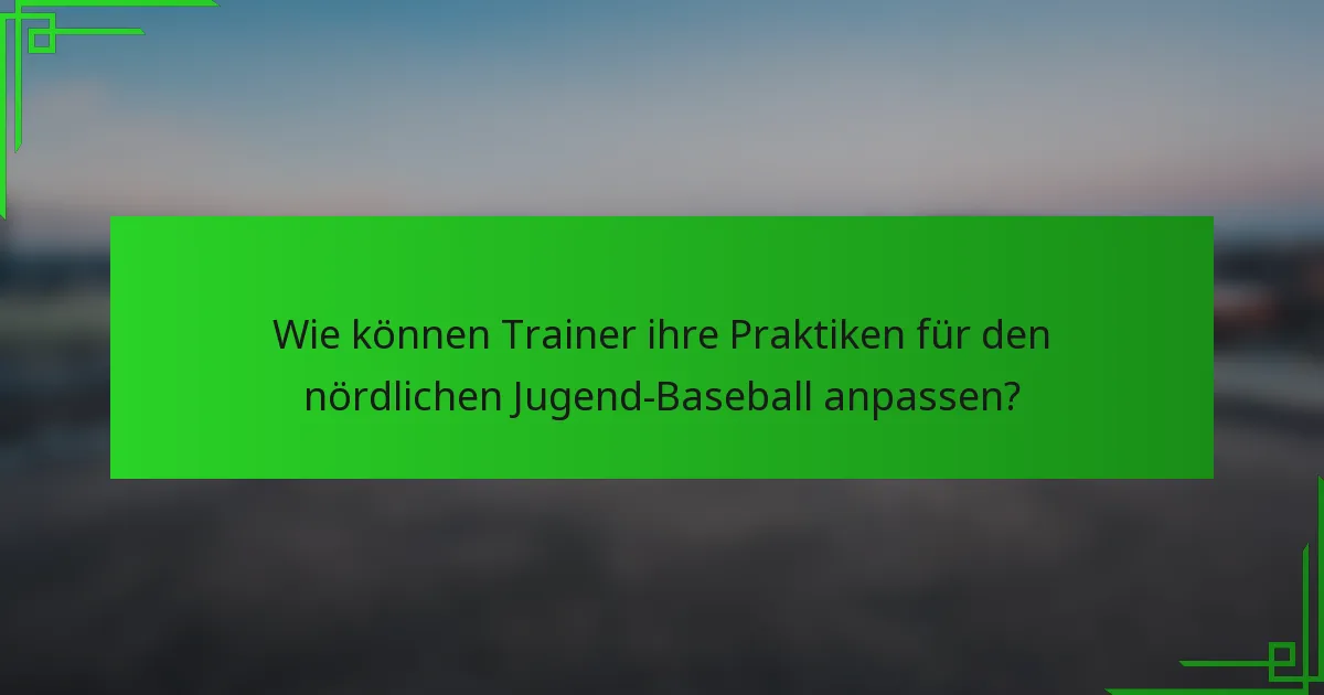 Wie können Trainer ihre Praktiken für den nördlichen Jugend-Baseball anpassen?