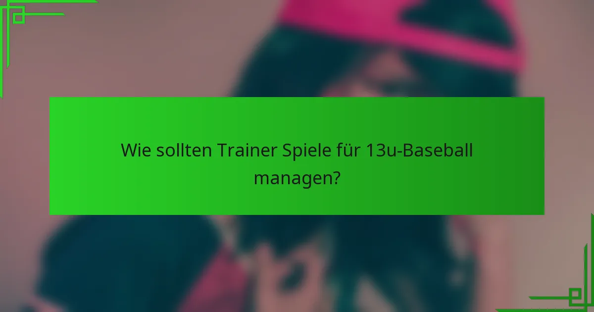Wie sollten Trainer Spiele für 13u-Baseball managen?