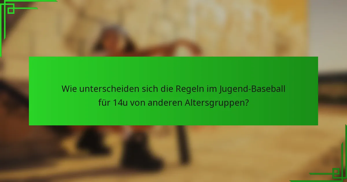 Wie unterscheiden sich die Regeln im Jugend-Baseball für 14u von anderen Altersgruppen?