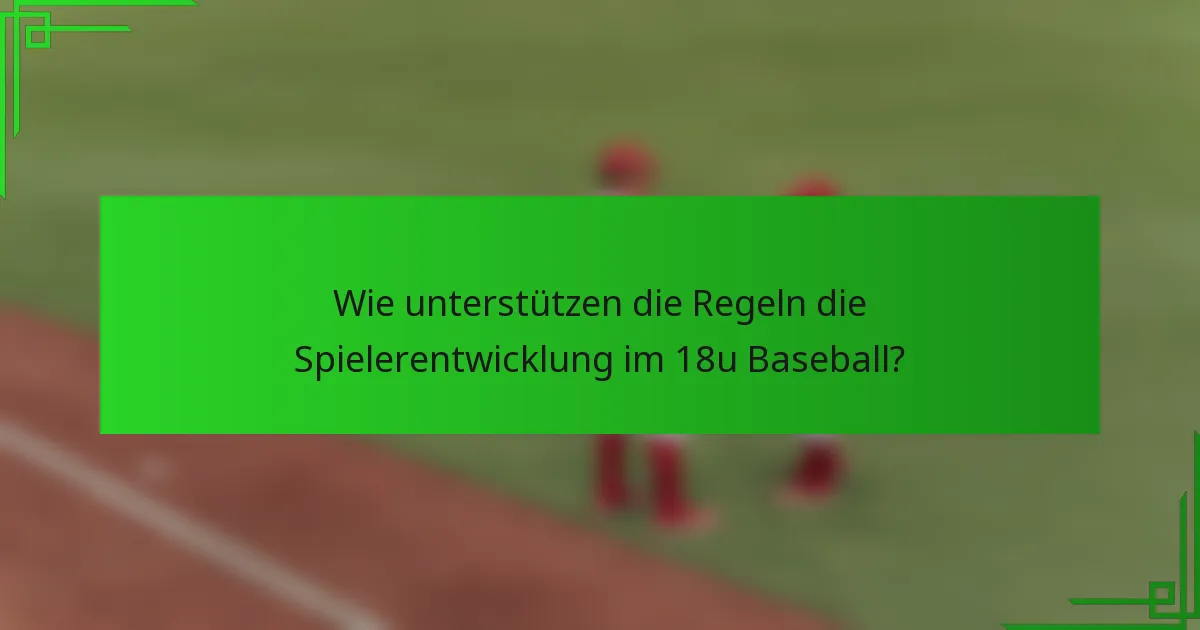 Wie unterstützen die Regeln die Spielerentwicklung im 18u Baseball?