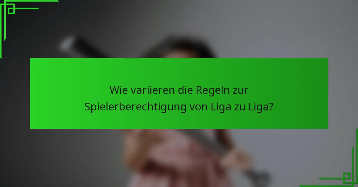 Wie variieren die Regeln zur Spielerberechtigung von Liga zu Liga?