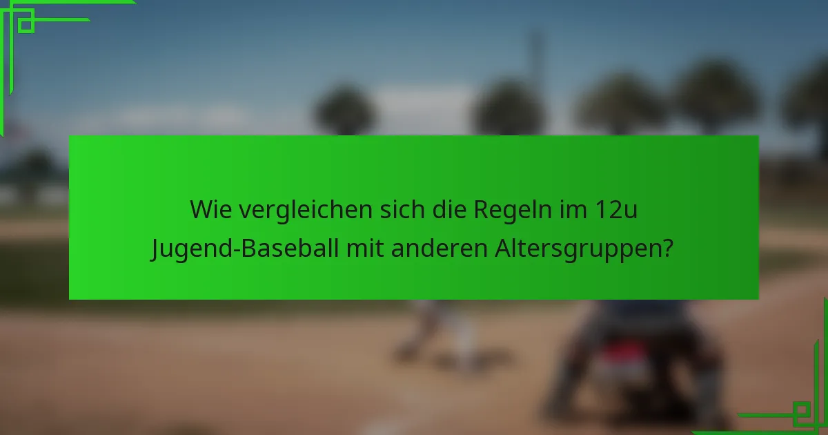 Wie vergleichen sich die Regeln im 12u Jugend-Baseball mit anderen Altersgruppen?