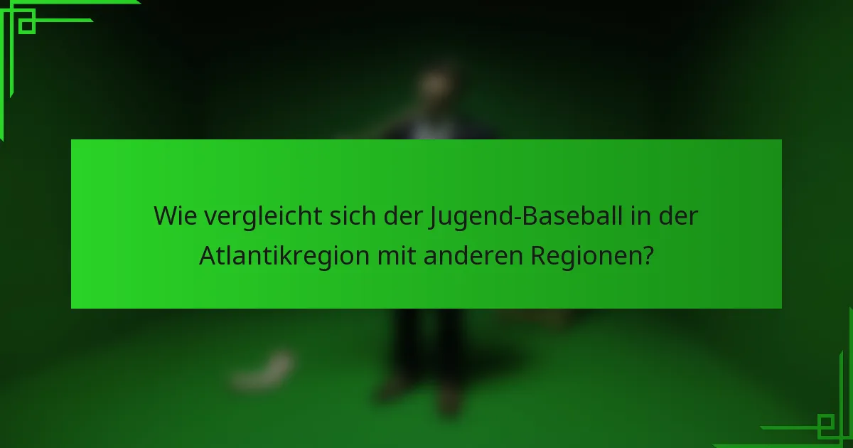 Wie vergleicht sich der Jugend-Baseball in der Atlantikregion mit anderen Regionen?