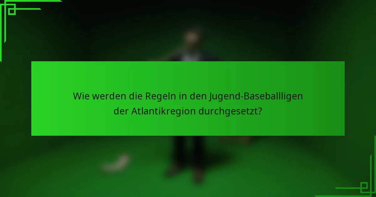 Wie werden die Regeln in den Jugend-Baseballligen der Atlantikregion durchgesetzt?